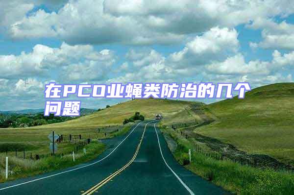 在PCO業(yè)蠅類(lèi)防治的幾個(gè)問(wèn)題