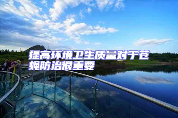 提高環境衛生質量對于蒼蠅防治很重要