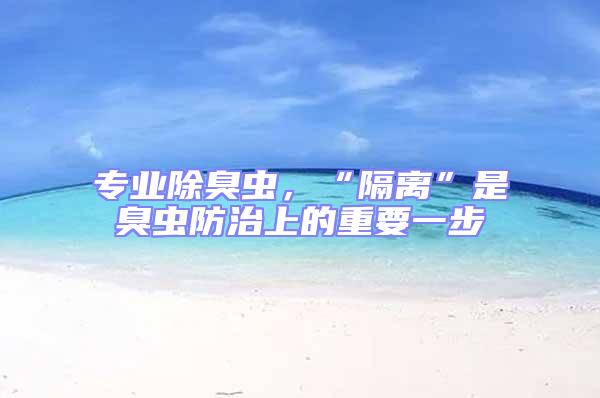 專業除臭蟲，“隔離”是臭蟲防治上的重要一步