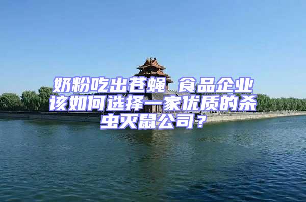 奶粉吃出蒼蠅 食品企業(yè)該如何選擇一家優(yōu)質(zhì)的殺蟲滅鼠公司?