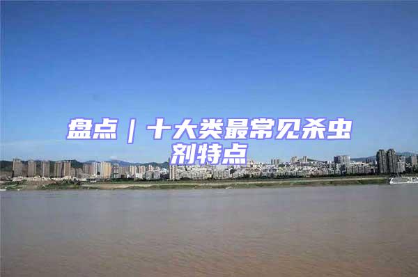 盤點(diǎn)｜十大類最常見殺蟲劑特點(diǎn)