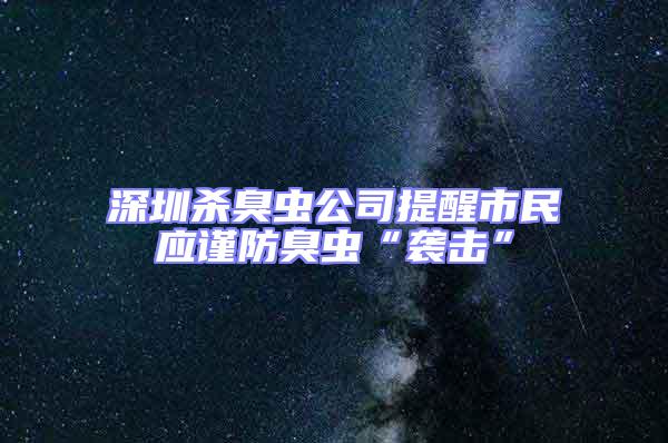 深圳殺臭蟲(chóng)公司提醒市民應(yīng)謹(jǐn)防臭蟲(chóng)“襲擊”