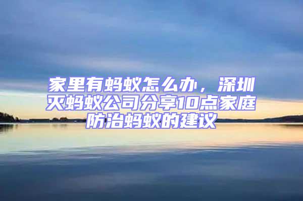 家里有螞蟻怎么辦，深圳滅螞蟻公司分享10點(diǎn)家庭防治螞蟻的建議