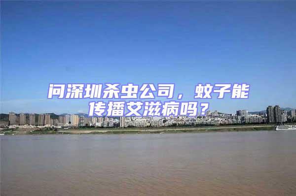 問深圳殺蟲公司，蚊子能傳播艾滋病嗎？