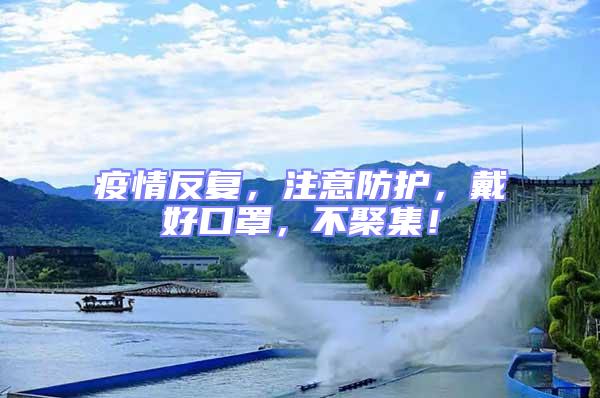 疫情反復(fù)，注意防護，戴好口罩，不聚集！