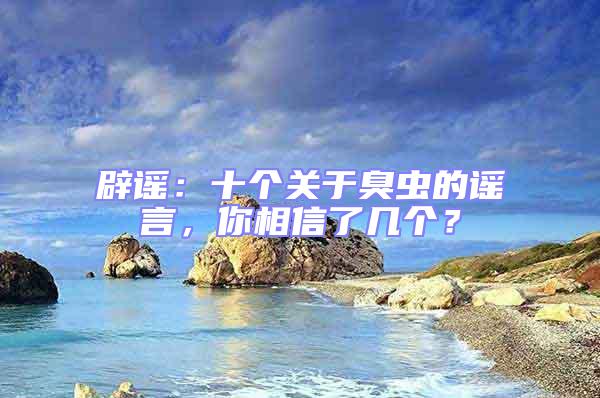 辟謠：十個(gè)關(guān)于臭蟲(chóng)的謠言，你相信了幾個(gè)？