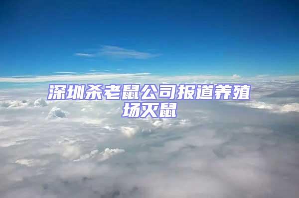 深圳殺老鼠公司報道養殖場滅鼠