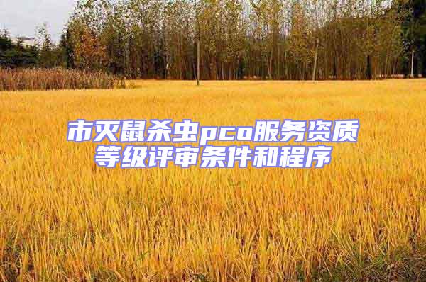 市滅鼠殺蟲pco服務資質等級評審條件和程序