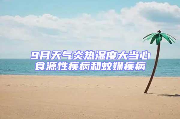 9月天氣炎熱濕度大當心食源性疾病和蚊媒疾病