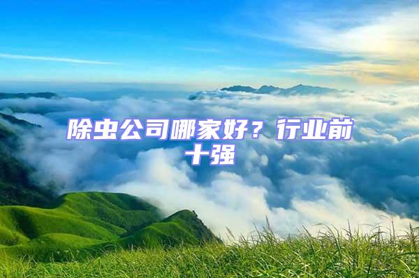 除蟲(chóng)公司哪家好？行業(yè)前十強(qiáng)