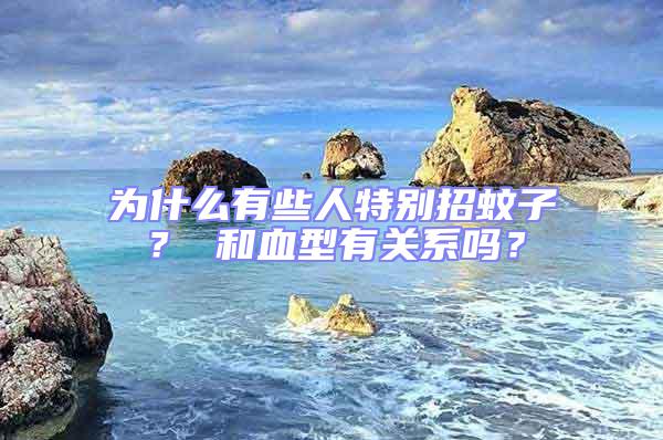 為什么有些人特別招蚊子？ 和血型有關系嗎？