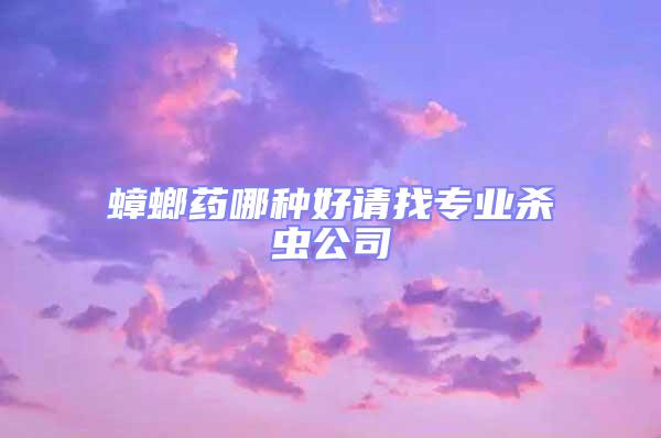 蟑螂藥哪種好請找專業(yè)殺蟲公司
