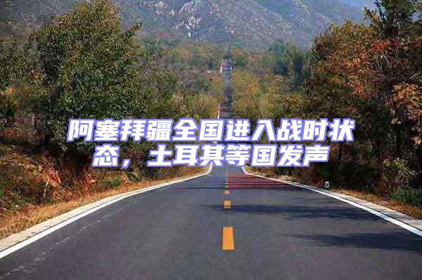 阿塞拜疆全國進入戰時狀態，土耳其等國發聲