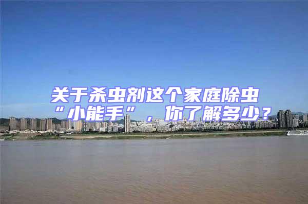 關于殺蟲劑這個家庭除蟲“小能手”,你了解多少?