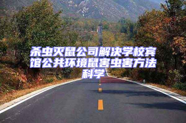 殺蟲滅鼠公司解決學校賓館公共環境鼠害蟲害方法科學