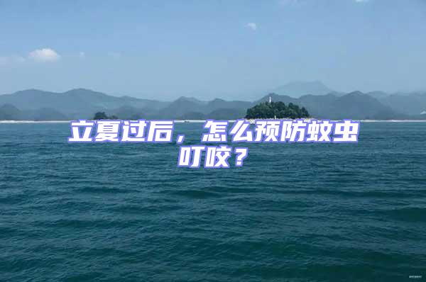 立夏過后,怎么預防蚊蟲叮咬?