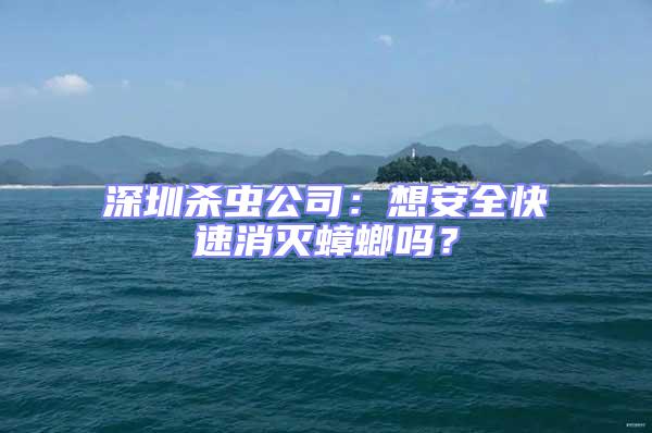 深圳殺蟲公司:想安全快速消滅蟑螂嗎?