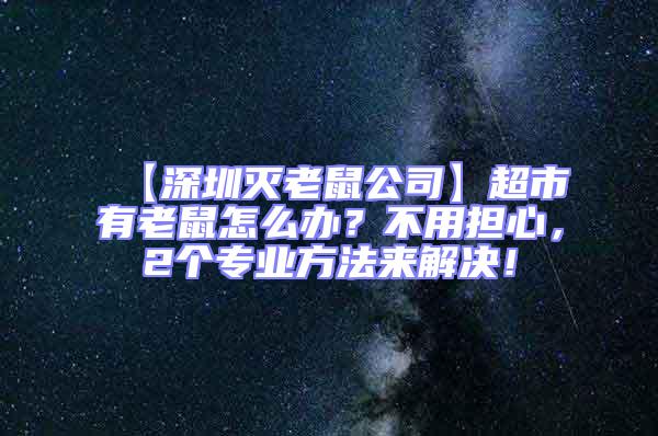 【深圳滅老鼠公司】超市有老鼠怎么辦？不用擔心，2個專業方法來解決！