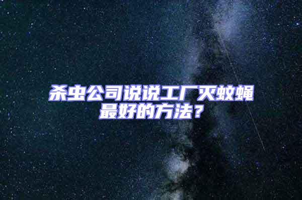 殺蟲公司說說工廠滅蚊蠅最好的方法?
