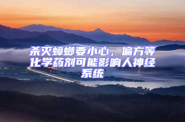 殺滅蟑螂要小心,偏方等化學(xué)藥劑可能影響人神經(jīng)系統(tǒng)