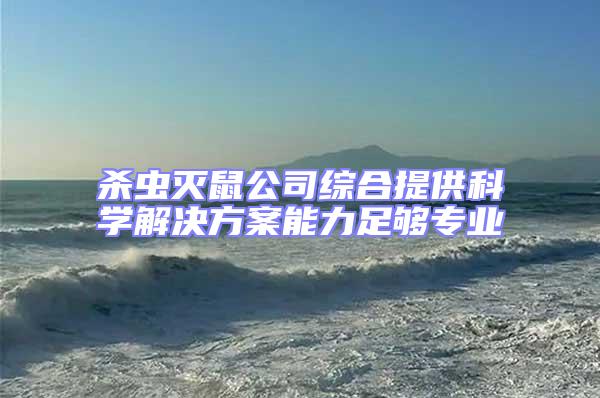 殺蟲滅鼠公司綜合提供科學(xué)解決方案能力足夠?qū)I(yè)