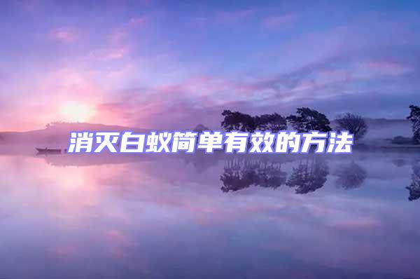 消滅白蟻簡(jiǎn)單有效的方法