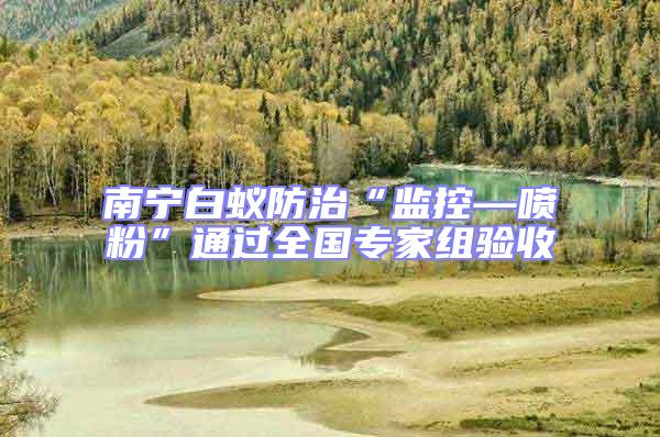 南寧白蟻防治“監(jiān)控—噴粉”通過(guò)全國(guó)專家組驗(yàn)收