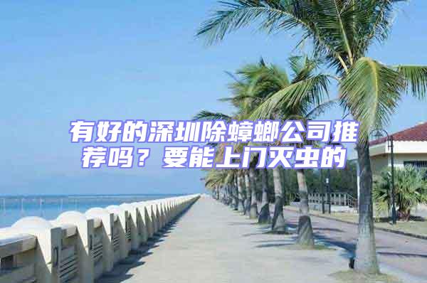 有好的深圳除蟑螂公司推薦嗎？要能上門滅蟲的