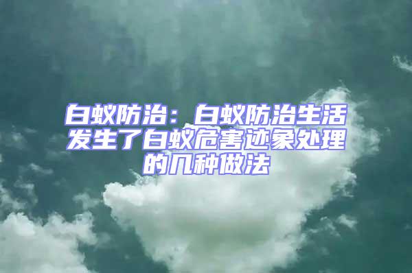 白蟻防治：白蟻防治生活發(fā)生了白蟻危害跡象處理的幾種做法