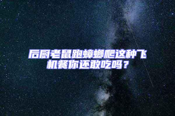 后廚老鼠跑蟑螂爬這種飛機餐你還敢吃嗎？