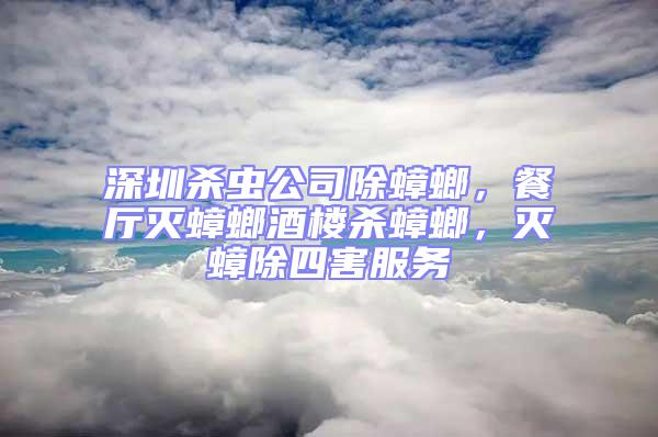 深圳殺蟲公司除蟑螂，餐廳滅蟑螂酒樓殺蟑螂，滅蟑除四害服務(wù)