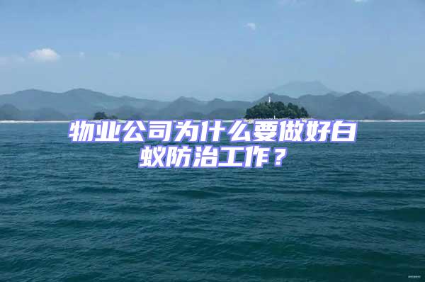 物業公司為什么要做好白蟻防治工作？