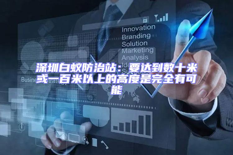 深圳白蟻防治站:要達(dá)到數(shù)十米或一百米以上的高度是完全有可能
