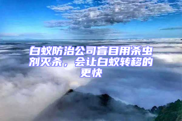 白蟻防治公司盲目用殺蟲劑滅殺,會讓白蟻轉(zhuǎn)移的更快