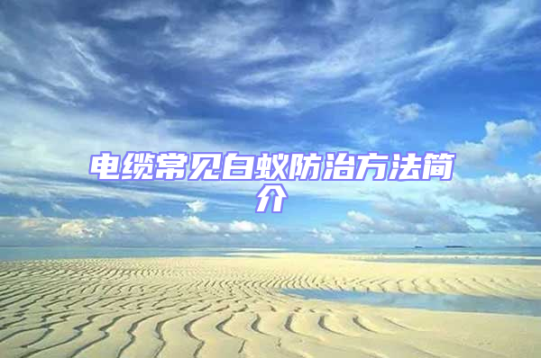 電纜常見(jiàn)白蟻防治方法簡(jiǎn)介