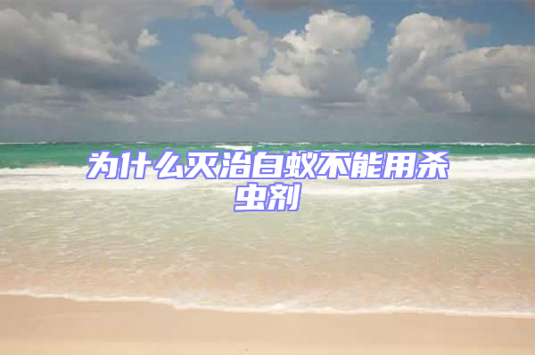 為什么滅治白蟻不能用殺蟲劑