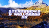 全市發(fā)現(xiàn)災(zāi)害白蟻40余種 8成以上老房遭白蟻啃噬