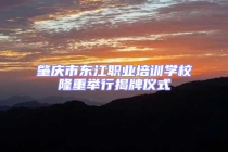 肇慶市東江職業(yè)培訓學校隆重舉行揭牌儀式