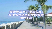 蟑螂老殺不干凈怎么辦,有什么辦法把家中的蟑螂消滅干凈