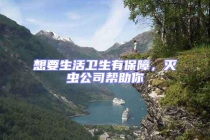 想要生活衛(wèi)生有保障，滅蟲公司幫助你