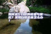 如何進行白蟻的檢查與鑒定？發現白蟻危害怎么辦？