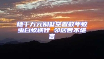 穗千萬(wàn)元?jiǎng)e墅空置數(shù)年蚊蟲(chóng)白蟻橫行 鄰居苦不堪言