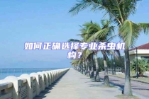 如何正確選擇專業(yè)殺蟲機(jī)構(gòu)？