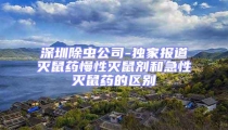 深圳除蟲公司-獨家報道滅鼠藥慢性滅鼠劑和急性滅鼠藥的區別