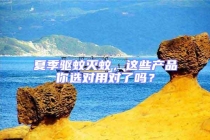 夏季驅蚊滅蚊，這些產品你選對用對了嗎？