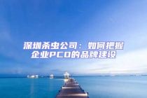 深圳殺蟲公司：如何把握企業(yè)PCO的品牌建設(shè)