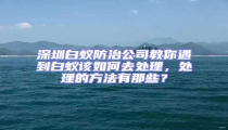 深圳白蟻防治公司教你遇到白蟻該如何去處理,處理的方法有那些?