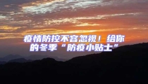 疫情防控不容忽視!給你的冬季“防疫小貼士”