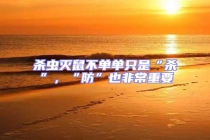 殺蟲滅鼠不單單只是“殺”，“防”也非常重要