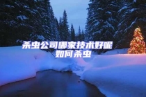 殺蟲公司哪家技術好呢  如何殺蟲